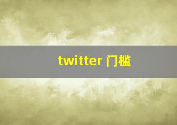 twitter 门槛